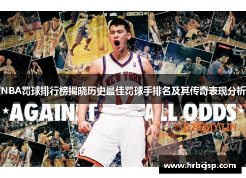 NBA罚球排行榜揭晓历史最佳罚球手排名及其传奇表现分析